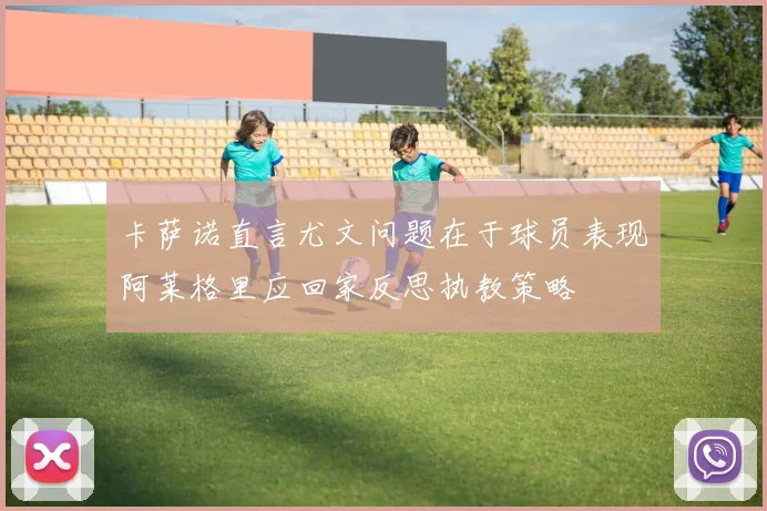 卡萨诺直言尤文问题在于球员表现阿莱格里应回家反思执教策略