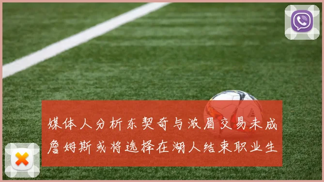 媒体人分析东契奇与浓眉交易未成詹姆斯或将选择在湖人结束职业生涯