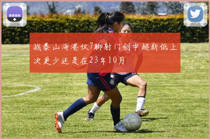 战泰山海港仅7脚射门创中超新低上次更少还是在23年10月