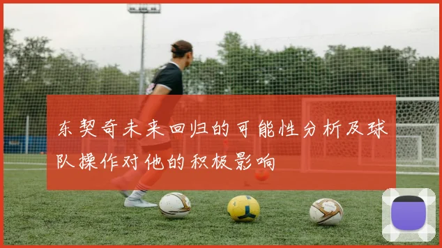 东契奇未来回归的可能性分析及球队操作对他的积极影响