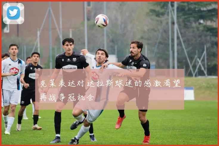 克莱表达对达拉斯球迷的感激渴望再战争冠机会