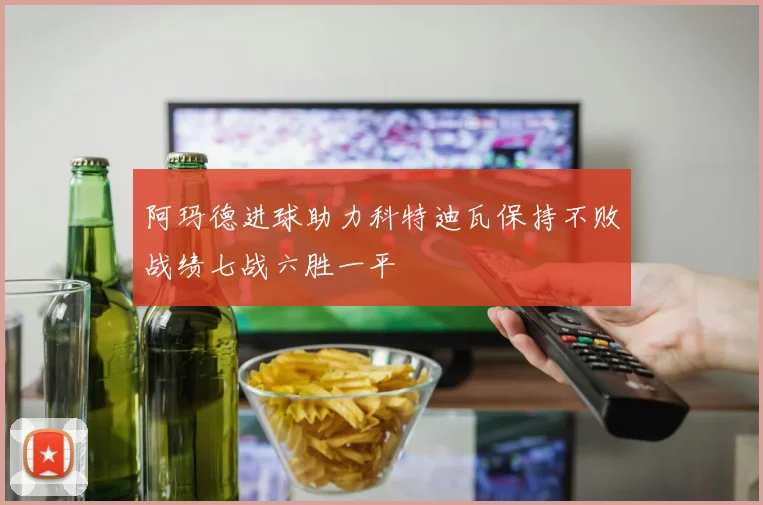 阿玛德进球助力科特迪瓦保持不败战绩七战六胜一平