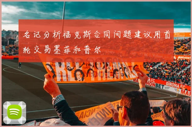 名记分析福克斯合同问题建议用首轮交易墨菲和普尔