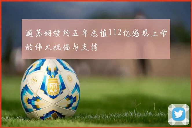 道苏姆续约五年总值112亿感恩上帝的伟大祝福与支持